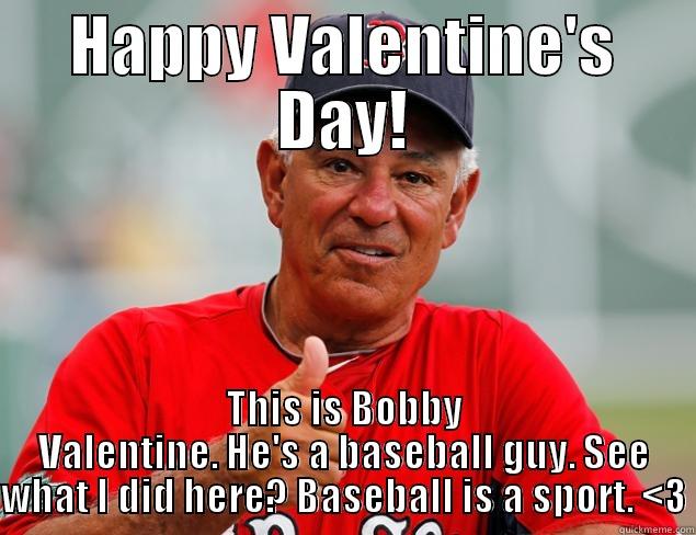 HAPPY VALENTINE'S DAY! THIS IS BOBBY VALENTINE. HE'S A BASEBALL GUY. SEE WHAT I DID HERE? BASEBALL IS A SPORT. <3 Misc