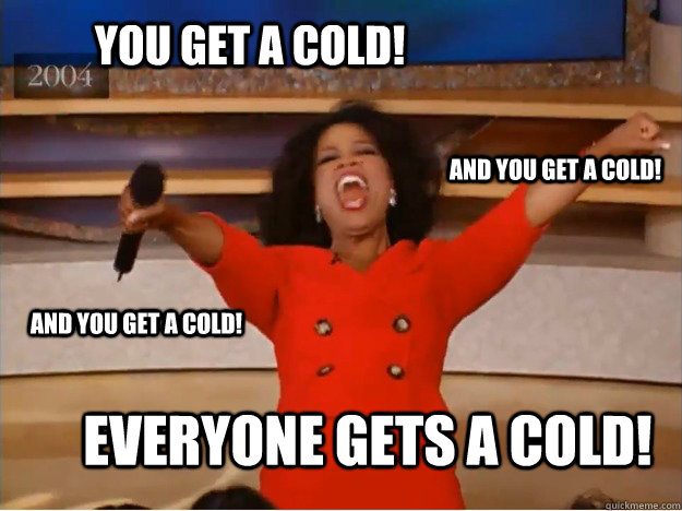 You get a cold! everyone gets a cold! and you get a cold! and you get a cold!  