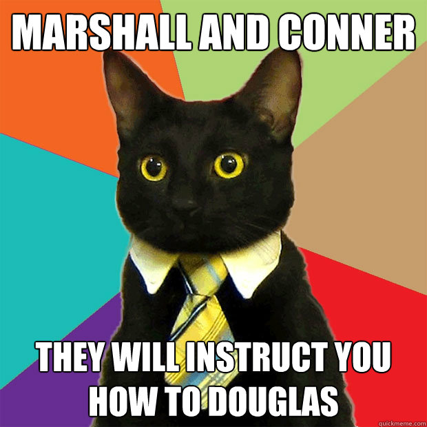 Marshall and Conner They will instruct you how to douglas  Business Cat