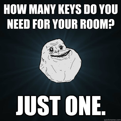 How many keys do you need for your room? Just one.  Forever Alone