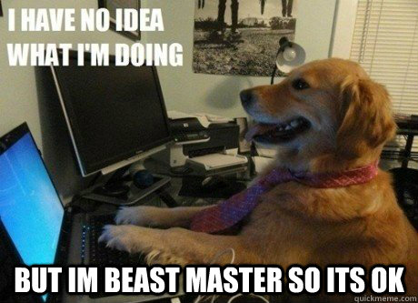  but im beast master so its ok  I have no idea what Im doing dog