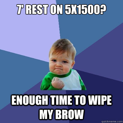 7' rest on 5x1500? Enough time to wipe my brow - 7' rest on 5x1500? Enough time to wipe my brow  Success Kid