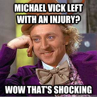 Michael Vick left with an injury? wow that's shocking  Condescending Wonka