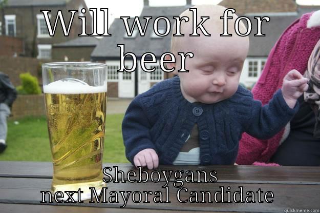 WILL WORK FOR BEER  SHEBOYGANS NEXT MAYORAL CANDIDATE drunk baby