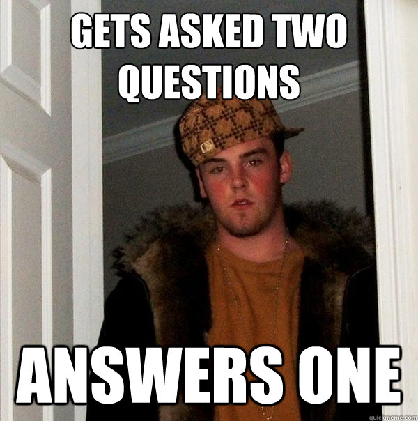 gets asked two questions answers one  Scumbag Steve