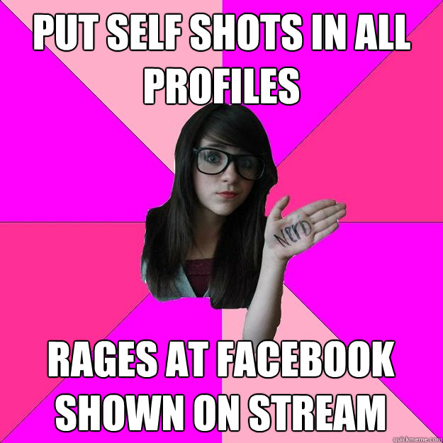 Put self shots in all profiles Rages at Facebook shown on stream  Idiot Nerd Girl