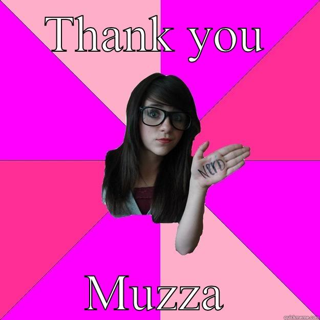 Hi Muzza - THANK YOU MUZZA Idiot Nerd Girl