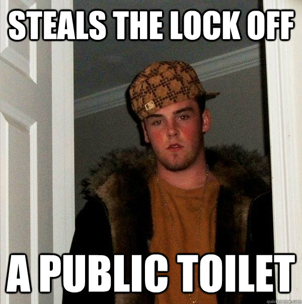 steals the lock off a public toilet  Scumbag Steve