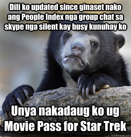 Dili ko updated since ginaset nako ang People Index nga group chat sa skype nga silent kay busy kunuhay ko Unya nakadaug ko ug Movie Pass for Star Trek  Confession Bear