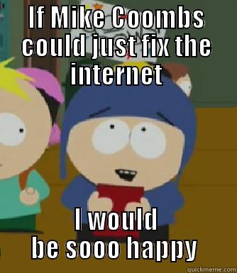 IF MIKE COOMBS COULD JUST FIX THE INTERNET I WOULD BE SOOO HAPPY  Craig - I would be so happy