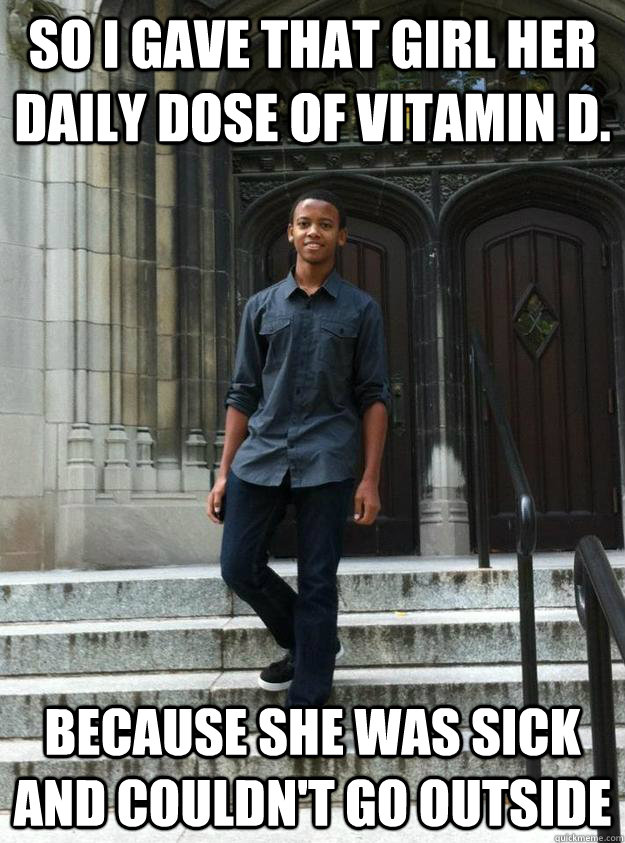 So I gave that girl her daily dose of Vitamin D. Because she was sick and couldn't go outside - So I gave that girl her daily dose of Vitamin D. Because she was sick and couldn't go outside  Respectable Black Man