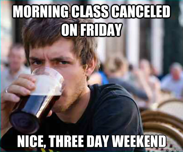 Morning class canceled on Friday Nice, three day weekend - Morning class canceled on Friday Nice, three day weekend  Lazy College Senior