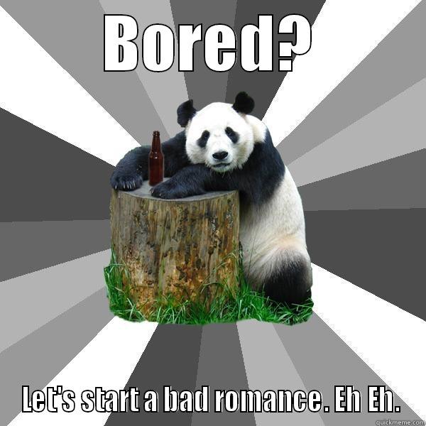 BORED? LET'S START A BAD ROMANCE. EH EH. Pickup-Line Panda