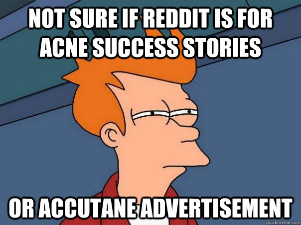 not sure if reddit is for acne success stories or accutane advertisement - not sure if reddit is for acne success stories or accutane advertisement  Futurama Fry