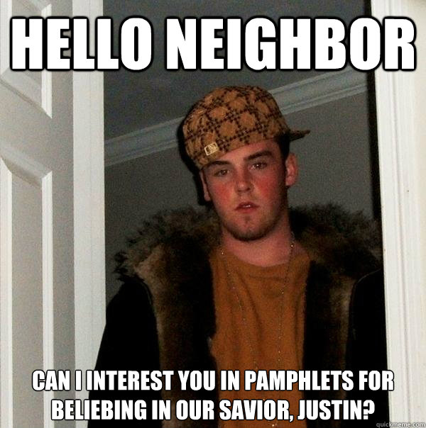 Hello neighbor can i interest you in pamphlets for beliebing in our savior, justin?  Scumbag Steve