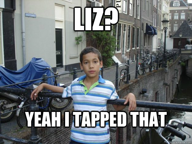 liz? Yeah i tapped that  