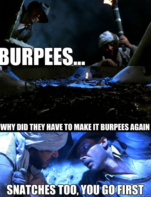 burpees... snatches too, you go first Why did they have to make it burpees again - burpees... snatches too, you go first Why did they have to make it burpees again  Dejected Indiana Jones