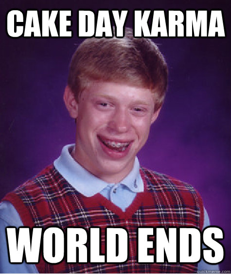 Cake day karma world ends  Bad Luck Brian