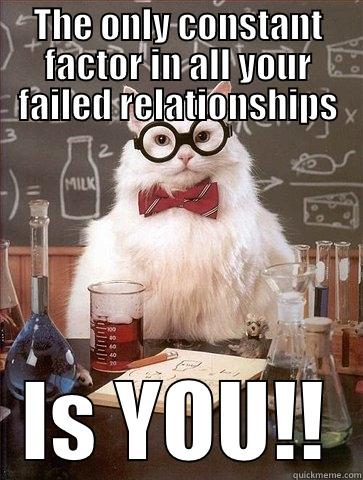 THE ONLY CONSTANT FACTOR IN ALL YOUR FAILED RELATIONSHIPS IS YOU!! Chemistry Cat