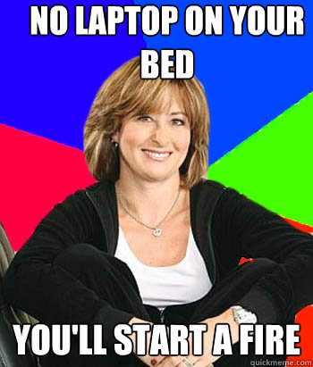 no laptop on your bed You'll start a fire  Sheltering Suburban Mom