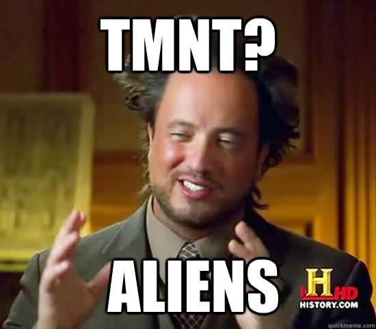 TMNT?  Aliens  Ancient Aliens