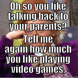 OH SO YOU LIKE TALKING BACK TO YOUR PARENTS? TELL ME AGAIN HOW MUCH YOU LIKE PLAYING VIDEO GAMES. Condescending Wonka