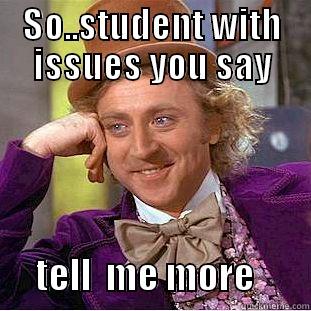 Tell me more about crazy student - SO..STUDENT WITH ISSUES YOU SAY       TELL  ME MORE        Condescending Wonka