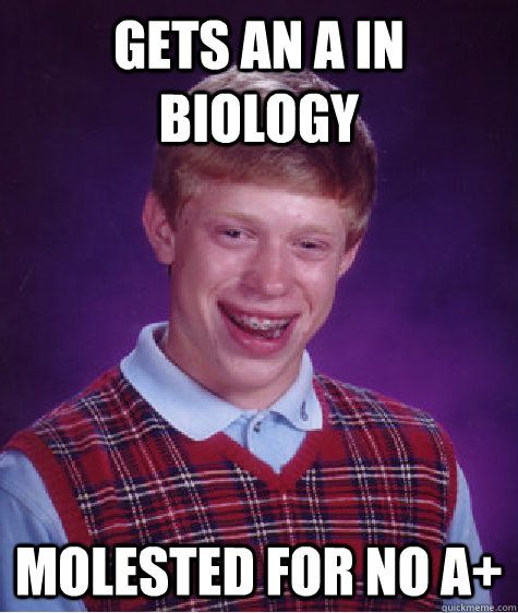 Gets an a in biology  molested for no a+  Bad Luck Brian