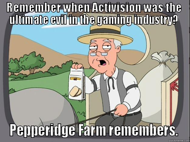 REMEMBER WHEN ACTIVISION WAS THE ULTIMATE EVIL IN THE GAMING INDUSTRY? PEPPERIDGE FARM REMEMBERS. Pepperidge Farm Remembers