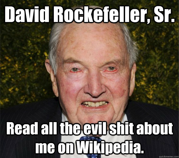 David Rockefeller, Sr. Read all the evil shit about me on Wikipedia. - David Rockefeller, Sr. Read all the evil shit about me on Wikipedia.  Misc