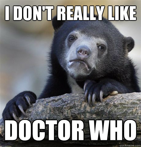 I don't really like Doctor Who  Confession Bear