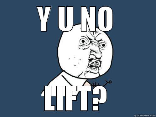 Y U NO LIFT? Y U No