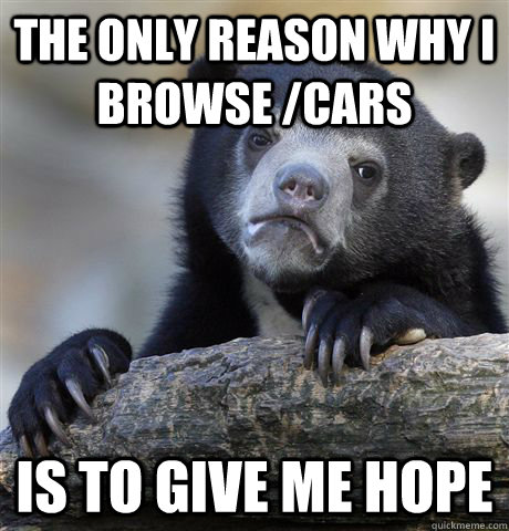 the only reason why i browse /cars is to give me hope  Confession Bear