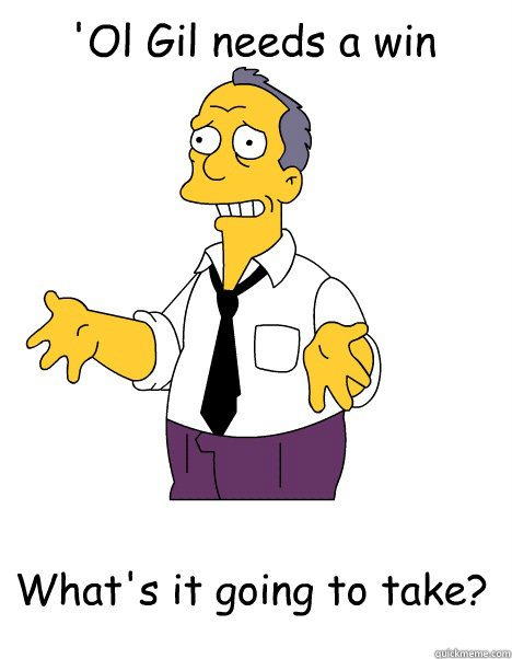 'Ol Gil needs a win What's it going to take? - 'Ol Gil needs a win What's it going to take?  Desperate Ol Gil