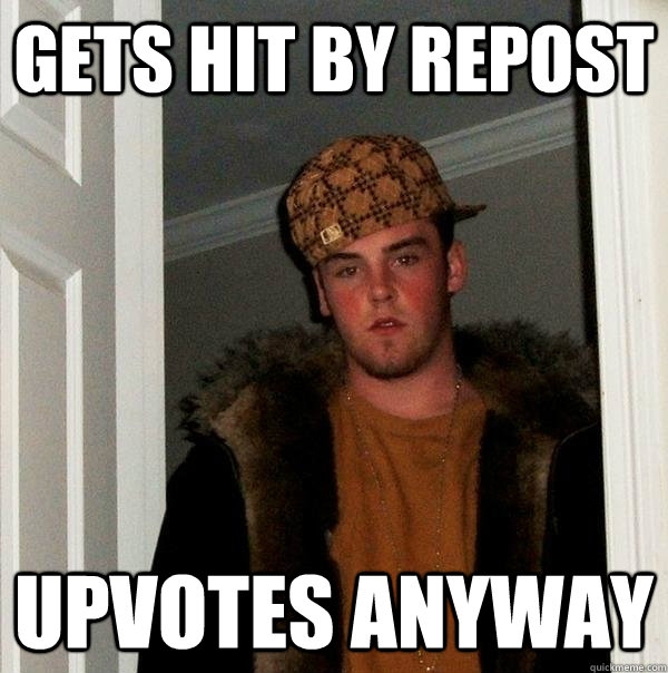 Gets hit by repost Upvotes anyway  Scumbag Steve