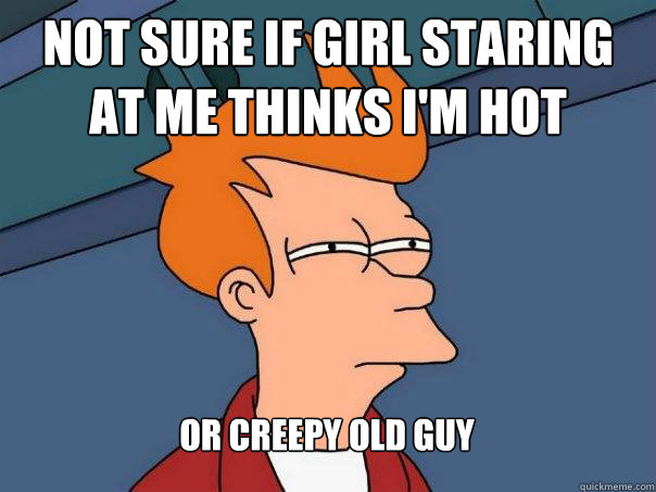 Not sure if girl staring at me thinks I'm hot Or creepy old guy  Futurama Fry