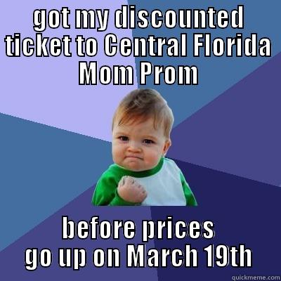 cfmp discounted ticket - GOT MY DISCOUNTED TICKET TO CENTRAL FLORIDA MOM PROM BEFORE PRICES GO UP ON MARCH 19TH Success Kid