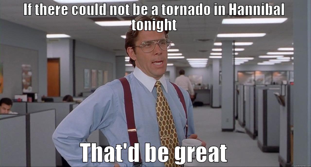 IF THERE COULD NOT BE A TORNADO IN HANNIBAL TONIGHT THAT'D BE GREAT Misc