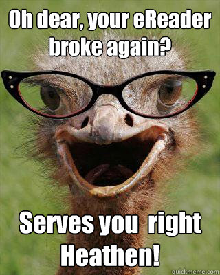 Oh dear, your eReader broke again? Serves you  right Heathen!  Judgmental Bookseller Ostrich