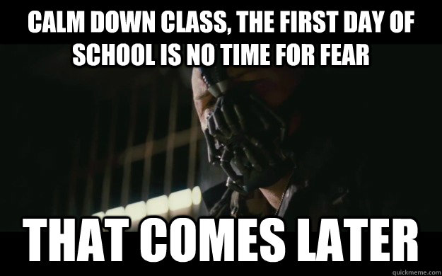 CALM DOWN CLASS, THE FIRST DAY OF SCHOOL IS NO TIME FOR FEAR THAT COMES LATER  Badass Bane