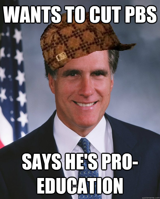 Wants to cut PBS Says he's pro-education   Scumbag Romney