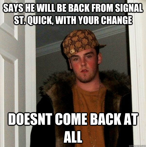 Says he will be back from Signal st. quick, with your change Doesnt come back at all  Scumbag Steve