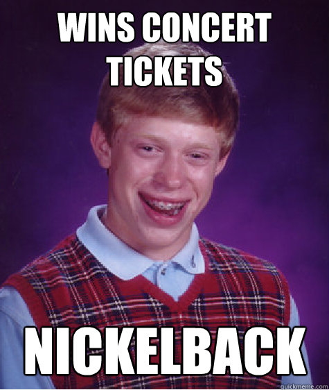 Wins concert tickets  Nickelback  Bad Luck Brian