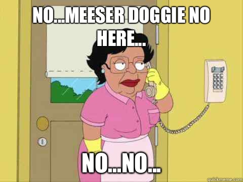 No...Meeser Doggie no here... No...no...  Family Guy Maid Meme