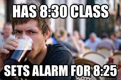 has 8:30 class sets alarm for 8:25  Lazy College Senior