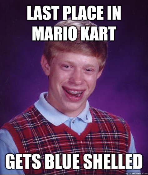 Last place in mario kart Gets blue shelled - Last place in mario kart Gets blue shelled  Bad Luck Brian