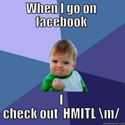 WHEN I GO ON FACEBOOK I CHECK OUT  HMITL \M/ Success Kid