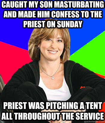 caught my son masturbating and made him confess to the priest on sunday  priest was pitching a tent all throughout the service  Sheltering Suburban Mom