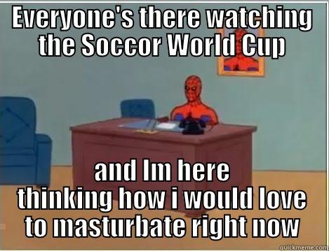 fuck soccor - EVERYONE'S THERE WATCHING THE SOCCOR WORLD CUP AND IM HERE THINKING HOW I WOULD LOVE TO MASTURBATE RIGHT NOW Spiderman Desk