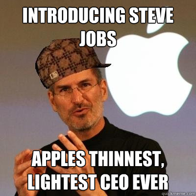 Introducing Steve Jobs Apples thinnest, lightest CEO ever  Scumbag Steve Jobs